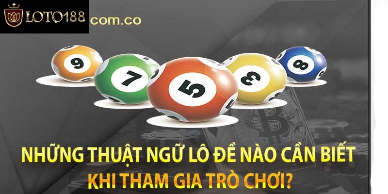 Các thuật ngữ trong lô đề bạn cần biết khi tham gia chơi?
