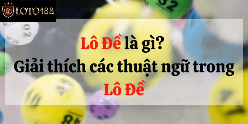 Giới thiệu thông tin về các thuật ngữ trong lô đề là gì?